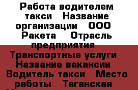 Работа водителем такси › Название организации ­ ООО “ Ракета“ › Отрасль предприятия ­ Транспортные услуги › Название вакансии ­ Водитель такси › Место работы ­ Таганская › Минимальный оклад ­ 60 000 › Возраст от ­ 23 › Возраст до ­ 57 - Московская обл., Москва г. Работа » Вакансии   . Московская обл.,Москва г.